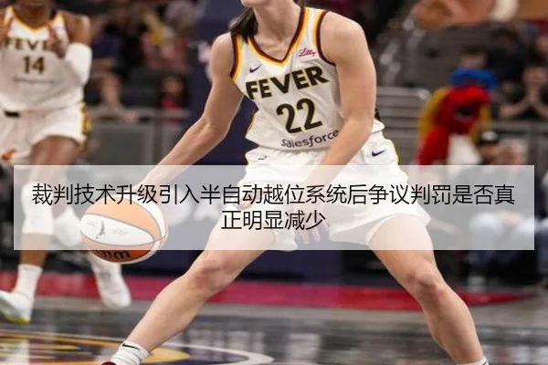 裁判技术升级引入半自动越位系统后争议判罚是否真正明显减少