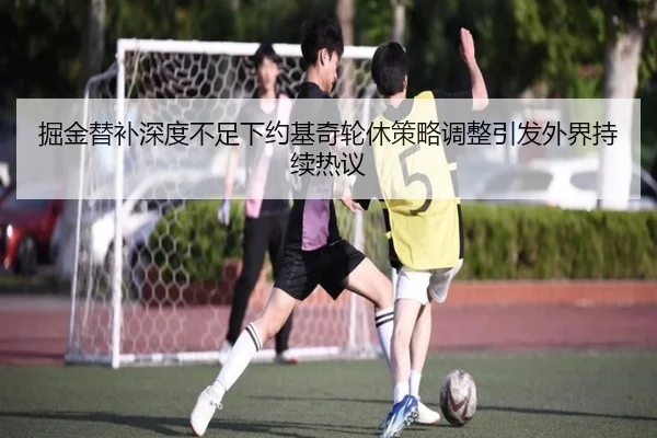 掘金替补深度不足下约基奇轮休策略调整引发外界持续热议
