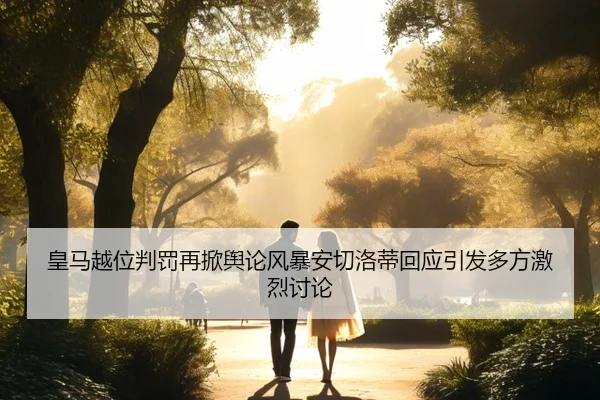 皇马越位判罚再掀舆论风暴安切洛蒂回应引发多方激烈讨论