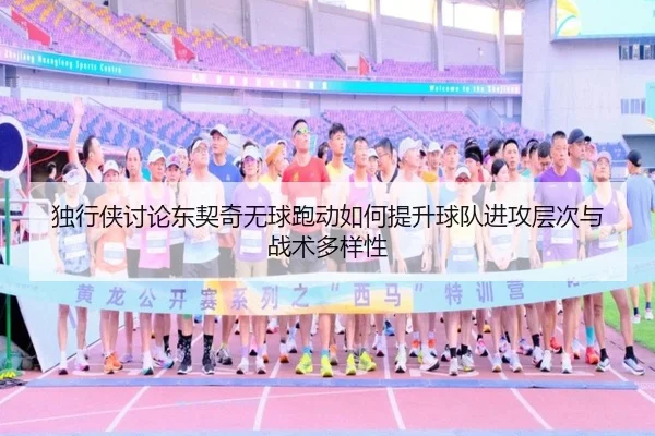 独行侠讨论东契奇无球跑动如何提升球队进攻层次与战术多样性