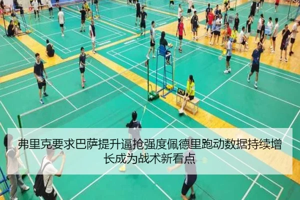 弗里克要求巴萨提升逼抢强度佩德里跑动数据持续增长成为战术新看点